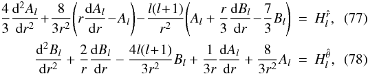 Mathematical equation: \begin{eqnarray} \!\frac{4}{3}\frac{{\rm d}^2 A_l}{{\rm d}r^2}\! +\! \frac{8}{3r^2}\!\left(r\frac{{\rm d} A_l}{{\rm d}r} \!- \!A_l \right) \!- \!\frac{l(l \!+\! 1)}{r^2}\! \left(A_l + \frac{r}{3}\frac{{\rm d}B_l}{{\rm d}r}\! -\! \frac{7}{3}B_l \right)&=&H_l^{\hat r}, \\ \frac{{\rm d}^2 B_l}{{\rm d}r^2} + \frac{2}{r}\frac{{\rm d} B_l}{{\rm d}r} -\frac{4l(l \!+\! 1)}{3r^2}B_l + \frac{1}{3r}\frac{{\rm d}A_l}{{\rm d}r} + \frac{8}{3r^2}A_l &=&H_l^{\hat\theta}, \end{eqnarray}