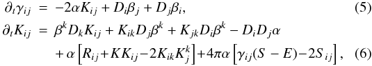 Mathematical equation: \begin{eqnarray} \label{eq:evol_gamma} \partial_t \gamma_{ij} &=& -2\alpha K_{ij} + \dev_i\beta_j + \dev_j\beta_i, \\ \partial_t K_{ij} &=& \beta^k\dev_k K_{ij} + K_{ik}\dev_j\beta^k + K_{jk}\dev_i\beta^k -\dev_i\dev_j\alpha \nonumber\\ \label{eq:evol_K}&&+\, \alpha \left[R_{ij}\!+\!KK_{ij}\!-\!2K_{ik}K_j^k\right] \!+\!4\pi\alpha \left[\gamma_{ij}(S-E)\!-\!2S_{ij}\right], \end{eqnarray}
