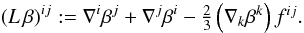 Mathematical equation: \begin{equation} (L\,\beta)^{ij} := \der^i\beta^j + \der^j\beta^i - \textstyle{\frac{2}{3}} \left(\der_k \beta^k\right)f^{ij}. \end{equation}