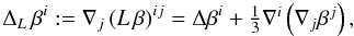 Mathematical equation: \begin{equation} \Delta_L \,\beta^i:=\der_j \left(L\,\beta\right)^{ij}= \Delta \beta^i +\textstyle{\frac{1}{3}}\der^i \left(\der_j \beta^j\right), \end{equation}