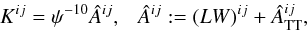 Mathematical equation: \begin{equation} K^{ij} = \psi^{-10} \Ahat^{ij}, ~~~ \Ahat^{ij} := (LW)^{ij} +\Ahat^{ij}_{\rm TT}, \label{eq:ctt} \end{equation}