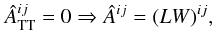 Mathematical equation: \begin{equation} \Ahat_{\rm TT}^{ij}=0 \Rightarrow \Ahat^{ij} = (L W)^{ij}, \end{equation}