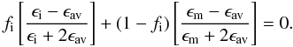 Mathematical equation: \appendix \setcounter{section}{2} \begin{equation} f_{\rm i} \left[ \frac{\epsilon_{\rm i} - \epsilon_{\rm av}}{\epsilon_{\rm i} + 2 \epsilon_{\rm av}} \right] + (1-f_{\rm i}) \left[ \frac{\epsilon_{\rm m} - \epsilon_{\rm av}}{\epsilon_{\rm m} + 2 \epsilon_{\rm av}} \right] = 0. \label{eq_BEMT} \end{equation}