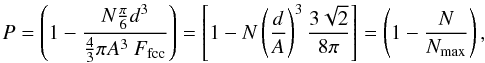 Mathematical equation: \begin{equation} P = \left( 1 - \frac{ N \frac{\pi}{6} d^3}{ \frac{4}{3} \pi A^3 \ F_{\rm fcc} } \right) = \left[ 1 - N \left( \frac{d}{A} \right)^3 \frac{3 \sqrt{2}}{8 \pi} \right] = \left( 1 - \frac{N}{N_{\rm max}} \right), \end{equation}