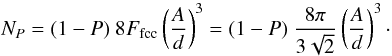 Mathematical equation: \begin{equation} N_P = (1-P) \ 8 F_{\rm fcc} \left( \frac{A}{d} \right)^3 = (1-P) \ \frac{8 \pi}{3 \sqrt{2}} \left( \frac{A}{d} \right)^3\cdot \end{equation}