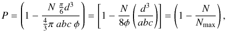 Mathematical equation: \begin{equation} P = \left( 1 - \frac{ N \ \frac{\pi}{6} d^3}{ \frac{4}{3} \pi \ a b c \ \phi } \right) = \left[ 1 - \frac{N}{8 \phi} \left( \frac{d^3}{a b c} \right) \right] = \left( 1 - \frac{N}{N_{\rm max}} \right), \end{equation}