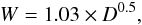 Mathematical equation: \begin{equation} W=1.03 \times D^{0.5}, \end{equation}