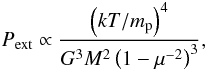 Mathematical equation: \begin{equation} P_{{\rm ext}} \propto {{ \left(kT / m_{\rm p}\right)^4} \over {G^3 M^2 \left(1-\mu^{-2}\right)^3}}, \label{press_mous} \end{equation}