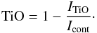 Mathematical equation: \begin{equation} {\rm TiO} = 1-\frac{I_{{\rm TiO}}}{I_{{\rm cont}}}\cdot \end{equation}