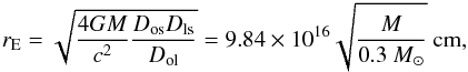 Mathematical equation: \begin{equation} r_{\rm E} = \sqrt{\frac{4G\avg{M}}{c^2}\frac{D_{\rm os}D_{\rm ls}}{D_{\rm ol}}} = 9.84 \times 10^{16} \sqrt{\frac{\avg{M}}{0.3~M_{\sun}}}~{\rm {cm}}, \end{equation}