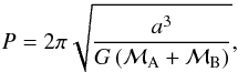 Mathematical equation: \begin{eqnarray*} P = 2\pi\sqrt{\frac{a^3}{G\left(\mathcal{M}_\mathrm{A}+\mathcal{M}_\mathrm{B}\right)}}, \end{eqnarray*}