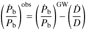 Mathematical equation: \begin{equation} \label{equ:PBDOBS} \left(\frac{\dot P_{\rm b}}{P_{\rm b}} \right)^{\rm obs}\!\!\!\!\!= \left(\frac{\dot P_{\rm b}}{P_{\rm b}}\right)^{\rm GW}\!\!\!\!\!\!\! -\left(\frac{\dot D}{D}\right) \end{equation}