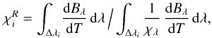 Mathematical equation: \begin{equation} \chi_i^{R}= \int_{\Delta\lambda_i} \! \frac{{\rm d}B_\lambda}{{\rm d}T} \, {\rm d}\lambda \,\Big/ \int_{\Delta\lambda_i} \frac{1}{\chi_\lambda} \, \frac{{\rm d}B_\lambda}{{\rm d}T} \, {\rm d}\lambda, \label{eq:binross} \end{equation}