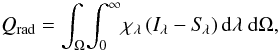 Mathematical equation: \begin{equation} Q_\mathrm{rad} = \int_\Omega \! \int_0^\infty \! \chi_\lambda \, (I_\lambda-S_{\!\lambda}) \, {\rm d}\lambda~{\rm d}\Omega, \label{eq:qradmon} \end{equation}