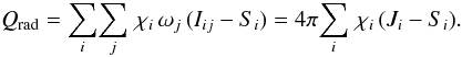 Mathematical equation: \begin{equation} Q_\mathrm{rad} = \sum_i\!\sum_j\,\chi_i\,\omega_j\,( I_{ij} -S_i ) = 4\pi\!\sum_i\,\chi_i\,( J_i -S_i ). \label{eq:qrad0} \end{equation}