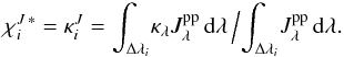Mathematical equation: \begin{equation} \chi_{i}^{J\,\ast}=\kappa_i^J= {\int_{\Delta\lambda_i} \! \kappa_\lambda J_\lambda^\mathrm{pp} \,{\rm d}\lambda } \,\Big/ { \int_{\Delta\lambda_i} \!J_\lambda^\mathrm{pp} \,{\rm d}\lambda }. \label{eq:chiJ1} \end{equation}