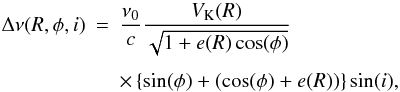 Mathematical equation: \begin{eqnarray} \Delta\nu(R,\phi,i) &=& \frac{\nu_0}{c}\frac{V_\mathrm{K}(R)}{\sqrt{1+e(R)\cos(\phi)}}\nonumber\\[1.5mm] && \times \left\{\sin(\phi)+(\cos(\phi)+e(R))\right\}\sin(i), \label{eq:Doppler-shift-ecc} \end{eqnarray}
