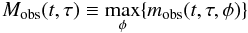 Mathematical equation: \begin{equation} M_{\mathrm{obs}}(t,\tau) \equiv \max_{\phi}\{m_{\mathrm{obs}}(t,\tau,\phi)\} \end{equation}