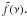 Mathematical equation: \hbox{$\tilde{f}(\nu ).$}
