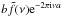 Mathematical equation: \hbox{$b\tilde{f}(\nu ) {\rm e}^{-2\pi {\rm i}\nu a}$}