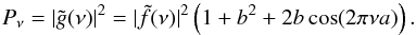 Mathematical equation: \begin{equation} P_{\nu} = |\tilde{g}(\nu )|^{2} = |\tilde{f}(\nu )|^{2}\left(1 + b^{2} + 2b \cos(2\pi \nu a)\right). \label{Powereq} \end{equation}