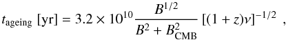 Mathematical equation: \begin{equation} t_{\mathrm{ageing}} \mbox{ [yr]} = 3.2 \times 10^{10} \frac{B^{1/2}}{B^2 + B^{2}_{\mathrm{CMB}}} \left[(1+z)\nu\right]^{-1/2} \mbox{ ,} \label{eq:tage} \end{equation}