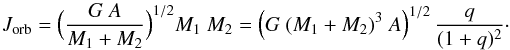 Mathematical equation: \begin{equation} \label{jorb_eq} J_{\rm orb} = \Big( \frac{G\ A}{M_1 + M_2} \Big)^{1/2} M_1\ M_2 = \left( G\ (M_1 + M_2)^3\ A \right)^{1/2} \frac{q}{(1+q)^2}\cdot \end{equation}