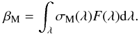 Mathematical equation: \begin{equation} \beta_{\rm M} = \int_{\lambda}\sigma_{\rm M}(\lambda)F(\lambda){\rm d}\lambda. \label{eqbeta} \end{equation}