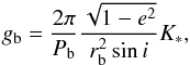 Mathematical equation: \begin{equation} g_{\rm{b}} = \frac{2\pi}{P_{\rm{b}}}\frac{\sqrt{1-e^2}}{r^{2}_{\rm{b}} \sin i} K_{*}, \; \end{equation}