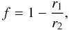 Mathematical equation: \begin{equation} f = 1 - \frac{r_1}{r_2}, \; \end{equation}