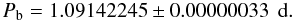 Mathematical equation: $$ P_{\rm{b}} = 1.09142245 \pm 0.00000033 \, \; \rm{d}. $$