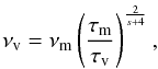 Mathematical equation: \begin{equation} \nu_{\rm v} = \nu_{\rm m} \left ( \frac{\tau_{\rm m}}{\tau_{\rm v}}\right)^\frac{2}{s+4}, \end{equation}