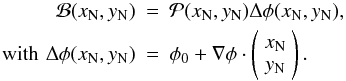 Mathematical equation: \begin{eqnarray} {\mathcal B}(x_{\rm N}, y_{\rm N}) & = & {\mathcal P}(x_{\rm N},y_{\rm N}) \Delta\phi(x_{\rm N},y_{\rm N}), \nonumber \\ \mbox{\,\,\, with\,\,} \Delta\phi(x_{\rm N},y_{\rm N}) & = & \phi_0 +\nabla \phi \cdot \left(\begin{array}{c} x_{\rm N} \\ y_{\rm N} \end{array} \right). \end{eqnarray}