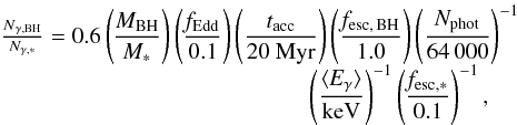 Mathematical equation: \begin{equation} \begin{array}{l} \frac{\mathrm{{\it N}_{\gamma,BH}}}{\mathrm{{\it N}_{\gamma,*}}} = 0.6 \left(\displaystyle\frac{\mathrm{{\it M}_{BH}}}{\mathrm{{\it M}_*}}\right) \left(\displaystyle\frac{\mathrm{{\it f}_{Edd}}}{\mathrm{0.1}}\right) \left(\displaystyle\frac{\mathrm{{\it t}_{acc}}}{\mathrm{20~Myr}}\right) \left(\displaystyle\frac{\mathrm{{\it f}_{esc,\,BH}}}{\mathrm{1.0}}\right) \left(\displaystyle\frac{\mathrm{{\it N}_{\rm phot}}}{\mathrm{64\,000}}\right)^{-1}\\ \hspace{4.7cm} \left(\displaystyle\frac{\mathrm{\langle {\it E}_{\gamma}}\rangle}{\mathrm{keV} }\right)^{-1} \left(\displaystyle\frac{\mathrm{{\it f}_{esc,*}}}{\mathrm{0.1}}\right)^{-1}, \end{array} \end{equation}