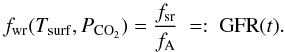 Mathematical equation: \begin{equation} f_{\mathrm{wr}}(T_{\mathrm{surf}},P_{\mathrm{CO}_2})=\frac{f_{\mathrm{sr}}}{f_{\rm A}} \ =: \ \mathrm{GFR}(t) . \label{gfr2} \end{equation}