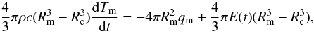 Mathematical equation: \begin{equation} {4 \over 3} \pi \rho c (R_{\rm m}^3-R_{\rm c}^3) \frac{{\rm d}T_{\rm m}}{{\rm d}t} = -4 \pi R_{\rm m}^2 q_{\rm m} + {4 \over 3} \pi E(t) (R_{\rm m}^3-R_{\rm c}^3), \label{therm} \end{equation}