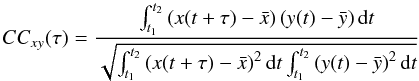 Mathematical equation: \begin{equation} CC_{xy} (\tau) = \frac{\int_{t_{\rm 1}}^{t_{\rm 2}}\left(x(t+\tau)-\bar{x}\right) \left(y(t)-\bar{y}\right){\rm d}t}{\sqrt{\int_{t_{\rm 1}}^{t_{\rm 2}}\left(x(t+\tau)-\bar{x}\right)^{2} {\rm d}t \int_{t_{\rm 1}}^{t_{\rm 2}}\left(y(t)-\bar{y}\right)^{2} {\rm d}t}} \end{equation}