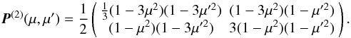 \begin{equation} {\vec P}^{(2)}(\mu, \mu')=\frac{1}{2} \left ( \begin{array}{cc} \frac{1}{3} (1-3 \mu^2) (1-3 \mu'^2) & (1-3 \mu^2) (1-\mu'^2) \\ (1- \mu^2) (1-3 \mu'^2) & 3 (1- \mu^2) (1- \mu'^2) \end{array} \right). \label{eq:P2} \end{equation}