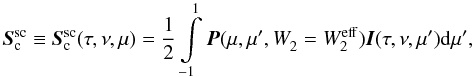 \begin{equation} {\vec{S}}_{\rm c} ^{\rm sc} \equiv {\vec{S}}_{\rm c}^{\rm sc} (\tau, \nu, \mu) = \frac{1}{2} \int\limits_{-1}^1 {\vec P} (\mu, \mu', W_2^{ }=W_2^{\rm eff}) {\vec I} (\tau, \nu, \mu') {\rm d} \mu', \label{eq:cont_scat} \end{equation}