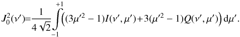 \begin{equation} J_0^2(\nu') \! \! = \!\! \frac{1}{4 \sqrt{2}} \! \int\limits_{-1}^{+1} \!\! \left ( (3 \mu'^2-1) I (\nu', \mu') \! + \! 3 (\mu'^2-1) Q(\nu', \mu') \right) {\rm d} \mu'. \label{eq:qx} \end{equation}