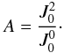 \begin{equation} A=\frac{J_0^2}{J_0^0}\cdot \end{equation}