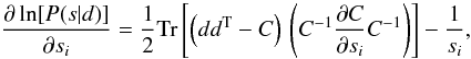 \begin{equation} \label{eq:gradient} \frac{\partial \ln[ P(s|d)]}{\partial s_i} = \frac{1}{2}\mathrm{Tr}\left[ \left(dd^{\rm T}-C \right)\, \left(C^{-1}\frac{\partial C}{\partial s_i}C^{-1}\right)\right] - \frac{1}{s_i}, \end{equation}