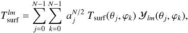 \begin{equation} T^{lm}_{\rm surf}= \sum_{j=0}^{N-1} \sum_{k=0}^{N-1} ~a_j^{N/2}~T_{\rm surf}(\theta _j, \varphi _k) ~\mathcal{Y}_{lm}(\theta _j, \varphi _k), \label{sampth} \end{equation}