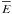 \hbox{$\overline{E}$}