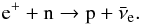 \begin{equation*} \rm {\rm e}^{+} + n \to p + \bar{\nu}_{\rm e}. \end{equation*}