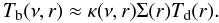 \begin{equation} T_{\rm b}(\nu,r) \approx \kappa(\nu,r) \Sigma(r) T_{\rm d}(r). \label{eq:tbrj} \end{equation}