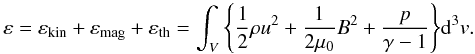 \begin{eqnarray*} &&\varepsilon = \varepsilon_{\rm kin} + \varepsilon_{\rm mag} + \varepsilon_{\rm th} = \int_{V} \Bigg\{ \frac{1}{2} \rho u^{2} + \frac{1}{2 \mu_{0}} B^{2} + \frac{p}{\gamma -1} \Bigg\} {\rm d}^{3}v. \end{eqnarray*}