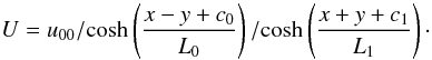 \begin{equation} U = u_{00} /\!\cosh\left(\frac{x - y + c_{0}}{L_{0}}\right) /\!\cosh\left(\frac{x + y + c_{1}}{L_{1}}\right)\cdot \end{equation}