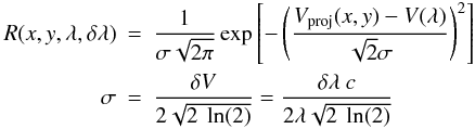 \begin{eqnarray} R(x,y,\lambda,\delta\lambda) & = & \frac{1}{\sigma\sqrt{2\pi}}\exp\left[-\left(\frac{V_{\rm proj}(x,y)-V(\lambda)}{\sqrt{2}\sigma}\right)^2\right] \nonumber \\ \label{Eq.8}\sigma & = & \frac{\delta V}{2\sqrt{2~\ln(2)}} = \frac{\delta\lambda~c}{2\lambda\sqrt{2~\ln(2)}} \end{eqnarray}
