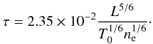 \begin{equation} \tau = 2.35\times 10^{-2} \frac{L^{5/6}}{T_0^{1/6} n_{\rm e}^{1/6}}\cdot \label{eq:cool} \end{equation}